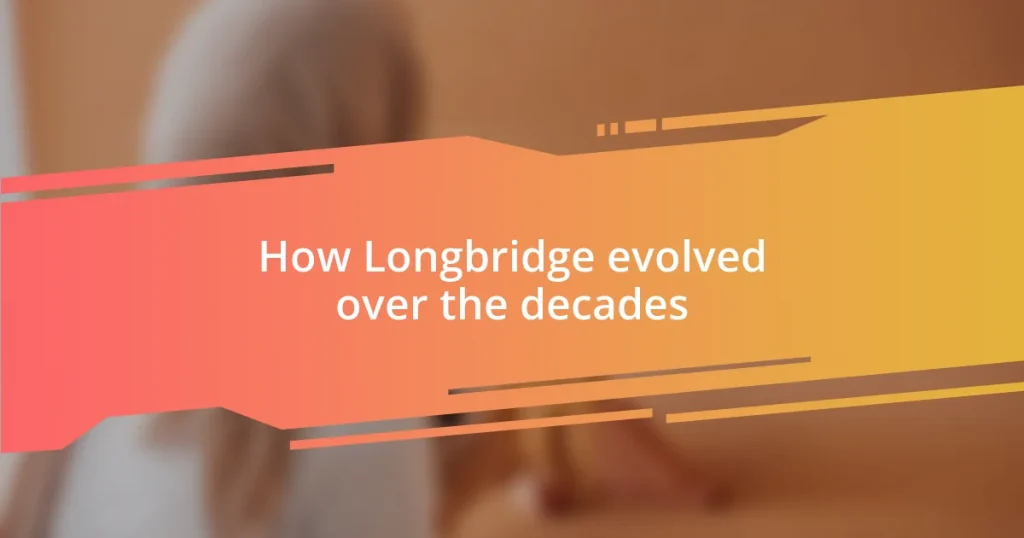 How Longbridge evolved over the decades