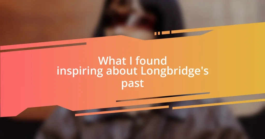 What I found inspiring about Longbridge’s past